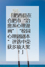 肥西县在合肥市“治愈系心理漫画”“校园心理剧剧本”评选中荣获多项大奖！