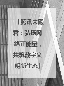 腾讯朱殿君：弘扬网络正能量，共筑数字文明新生态
