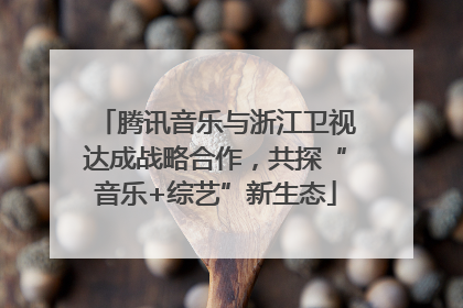 腾讯音乐与浙江卫视达成战略合作，共探“音乐+综艺”新生态
