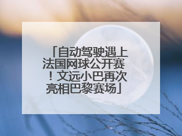 自动驾驶遇上法国网球公开赛！文远小巴再次亮相巴黎赛场