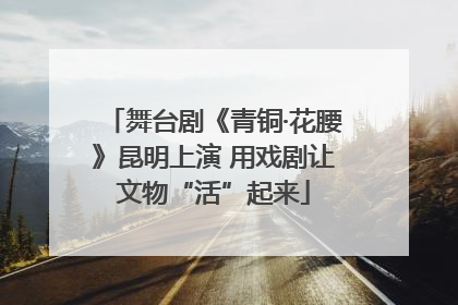 舞台剧《青铜·花腰》昆明上演 用戏剧让文物“活”起来