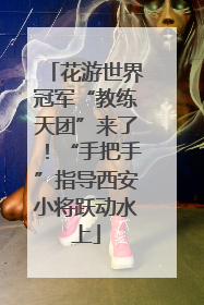 花游世界冠军“教练天团”来了！“手把手”指导西安小将跃动水上