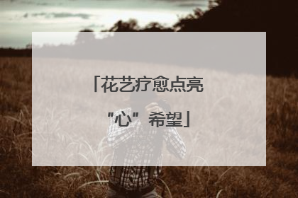 花艺疗愈点亮“心”希望