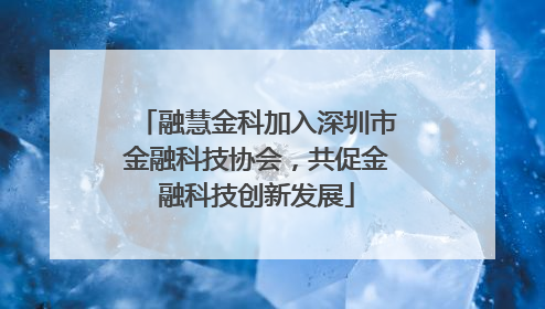 融慧金科加入深圳市金融科技协会，共促金融科技创新发展