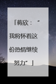 蒋欣：“我将怀着这份热情继续努力”