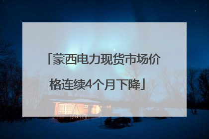 蒙西电力现货市场价格连续4个月下降