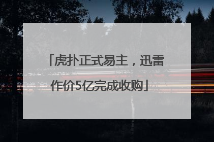 虎扑正式易主，迅雷作价5亿完成收购