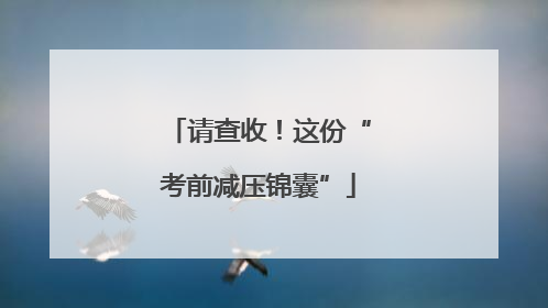 请查收！这份“考前减压锦囊”
