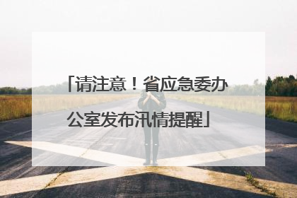 请注意！省应急委办公室发布汛情提醒