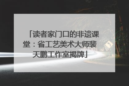 读者家门口的非遗课堂：省工艺美术大师裴天鹏工作室揭牌