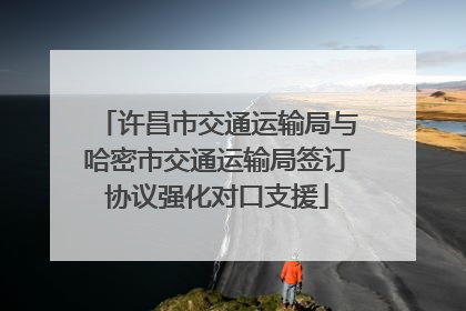 许昌市交通运输局与哈密市交通运输局签订协议强化对口支援