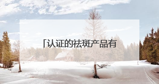 认证的祛斑产品有哪个？内幕速看：几款淡斑祛斑刺客