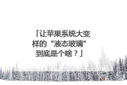 让苹果系统大变样的“液态玻璃”到底是个啥？