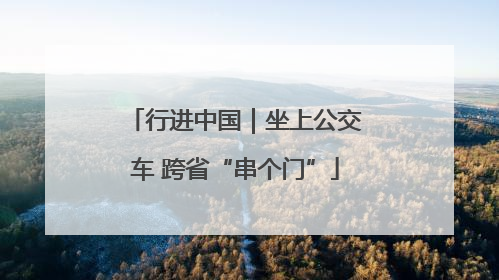 行进中国｜坐上公交车 跨省“串个门”