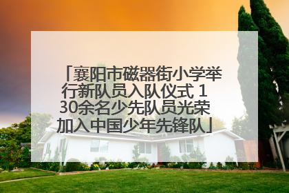 襄阳市磁器街小学举行新队员入队仪式 130余名少先队员光荣加入中国少年先锋队
