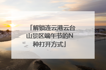解锁连云港云台山景区端午节的N种打开方式