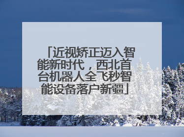 近视矫正迈入智能新时代，西北首台机器人全飞秒智能设备落户新疆