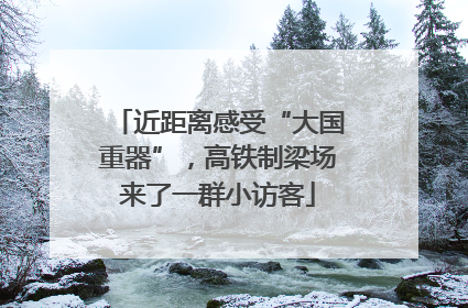 近距离感受“大国重器”，高铁制梁场来了一群小访客