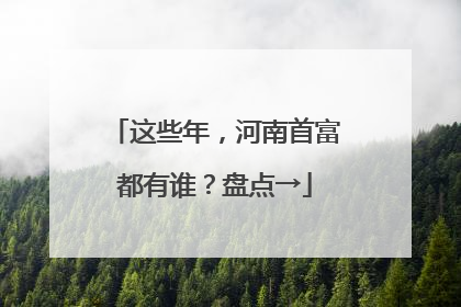 这些年，河南首富都有谁？盘点→