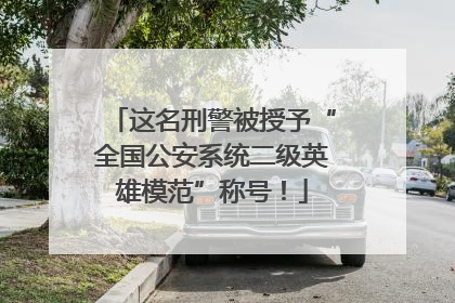 这名刑警被授予“全国公安系统二级英雄模范”称号！