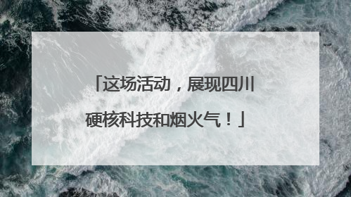 这场活动，展现四川硬核科技和烟火气！