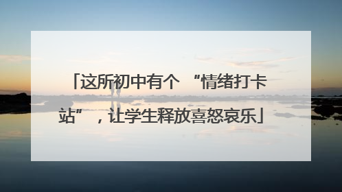 这所初中有个 “情绪打卡站”，让学生释放喜怒哀乐
