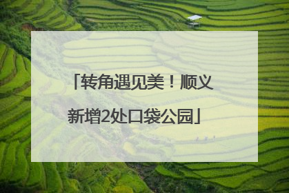 转角遇见美！顺义新增2处口袋公园