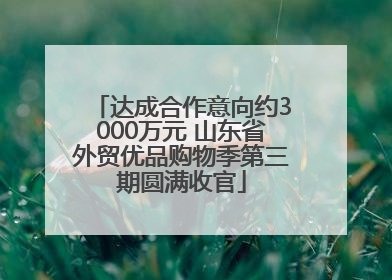 达成合作意向约3000万元 山东省外贸优品购物季第三期圆满收官