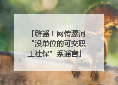 辟谣！网传漯河“没单位的可交职工社保”系谣言