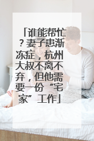 谁能帮忙？妻子患渐冻症，杭州大叔不离不弃，但他需要一份“宅家”工作