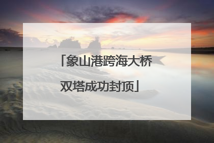 象山港跨海大桥双塔成功封顶