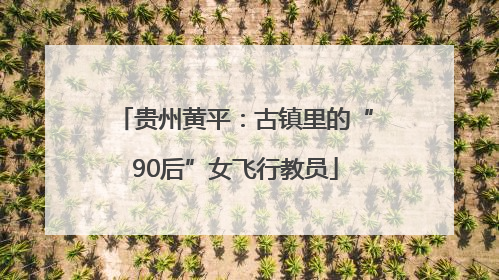 贵州黄平：古镇里的“90后”女飞行教员