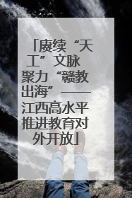 赓续“天工”文脉 聚力“赣教出海”——江西高水平推进教育对外开放