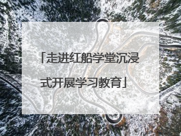 走进红船学堂沉浸式开展学习教育
