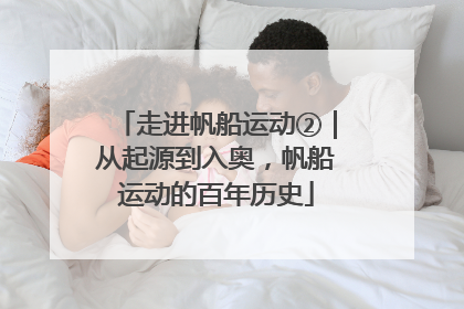 走进帆船运动②｜从起源到入奥，帆船运动的百年历史