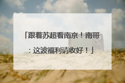 跟着苏超看南京！南哥：这波福利请收好！
