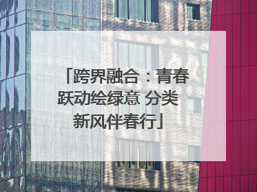 跨界融合：青春跃动绘绿意 分类新风伴春行