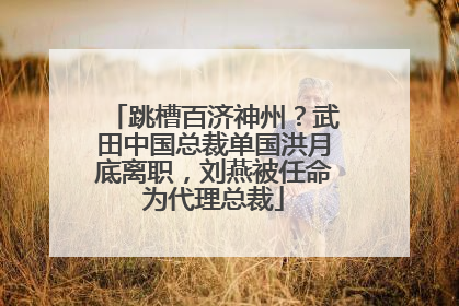 跳槽百济神州？武田中国总裁单国洪月底离职，刘燕被任命为代理总裁