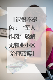 退役不褪色：“军人作风”破解无物业小区治理顽疾