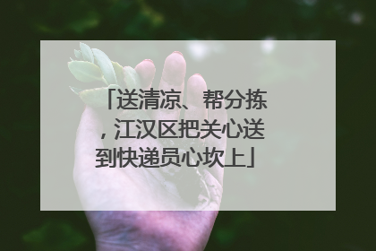 送清凉、帮分拣，江汉区把关心送到快递员心坎上