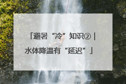 避暑“冷”知识②｜水体降温有“延迟”