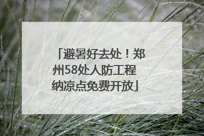 避暑好去处！郑州58处人防工程纳凉点免费开放