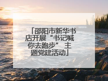 邵阳市新华书店开展“书记喊你去跑步” 主题党建活动