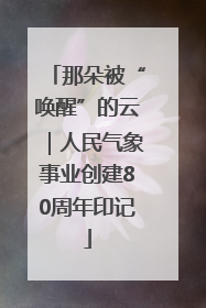那朵被“唤醒”的云｜人民气象事业创建80周年印记