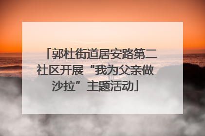 郭杜街道居安路第二社区开展“我为父亲做沙拉”主题活动