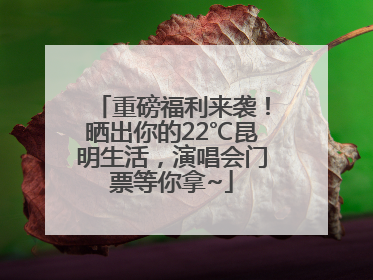 重磅福利来袭！晒出你的22℃昆明生活，演唱会门票等你拿~