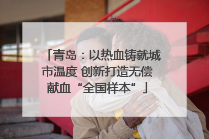 青岛：以热血铸就城市温度 创新打造无偿献血“全国样本”