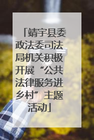 靖宇县委政法委司法局机关积极开展“公共法律服务进乡村”主题活动
