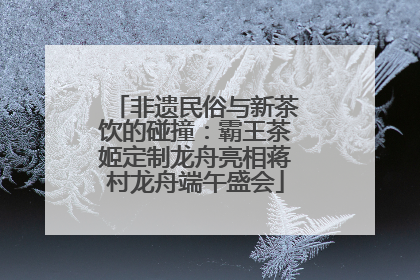 非遗民俗与新茶饮的碰撞：霸王茶姬定制龙舟亮相蒋村龙舟端午盛会