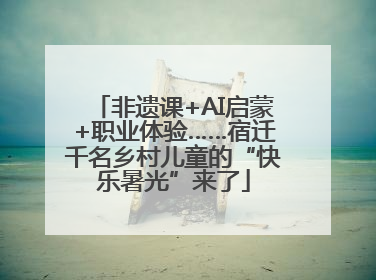 非遗课+AI启蒙+职业体验……宿迁千名乡村儿童的“快乐暑光”来了